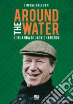 Around the water. L'Irlanda di Jack Charlton libro