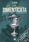 La coppa dimenticata. Storia della Mitropa cup. La madre della coppa campioni 1927 -1940 libro