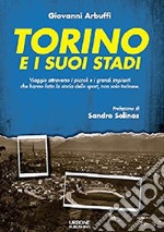 Torino e i suoi stadi. Viaggio attraverso i piccoli e i grandi impianti che hanno fatto la storia dello sport, non solo torinese libro