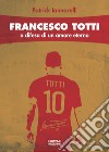 Francesco Totti. A difesa di un amore eterno libro
