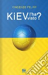 Kiev l'ha visto? Viaggio nelle realtà calcistiche di Kiev e dintorni libro di Felici Vincenzo