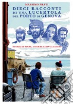 Dieci racconti di una lucertola nel porto di Genova. Storie di mare, guerre e rivoluzioni libro