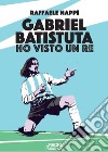 Ho visto un re. Gabriel Batistuta libro di Nappi Raffaele