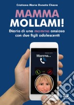 Mamma mollami! Diario di una mamma ansiosa con due figli adolescenti libro