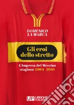 Gli eroi dello stretto. L'impresa del Messina stagione 2004 - 2005 libro