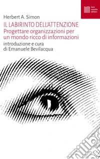 Il labirinto dell'attenzione. Progettare organizzazioni per un mondo ricco di informazioni