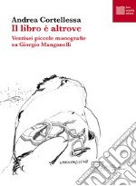 Il libro è altrove. Ventisei piccole monografie su Giorgio Manganelli libro