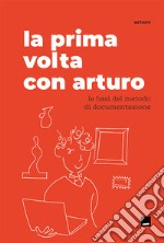 La prima volta con Arturo. Le basi del metodo di documentazione