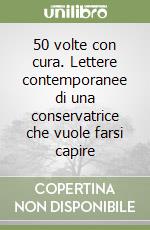 50 volte con cura. Lettere contemporanee di una conservatrice che vuole farsi capire libro
