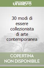 30 modi di essere collezionista di arte contemporanea libro
