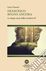 Francesco sogna ancora. A cinque anni dalla Laudato Si' libro