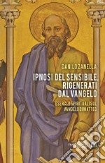 Ipnosi del sensibile, rigenerati dal Vangelo. Esercizi spirituali sul vangelo di Matteo libro