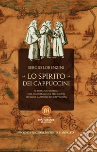 Lo spirito dei Cappuccini. Il romanzo storico che accompagna il pellegrino lungo il Cammino dei Cappuccini libro