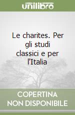 Le charites. Per gli studi classici e per l'Italia libro