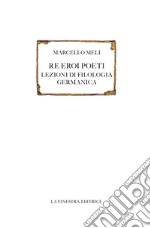 Re eroi poeti. Lezioni di filologia germanica libro