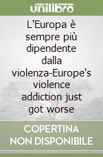 L'Europa è sempre più dipendente dalla violenza-Europe's violence addiction just got worse libro