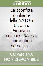 La sconfitta umiliante della NATO in Ucraina. Sionismo cristiano-NATO's humiliating defeat in Ukraine. Christian zionism libro