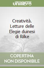 Creatività. Letture delle Elegie duinesi di Rilke libro