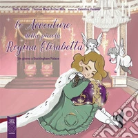 Le avventure della piccola regina Elisabetta. Un giorno a Buckingham Palace libro