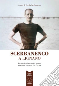 Scerbanenco a Lignano. Premio Scerbananeco@Lignano. I racconti vincitori 2015-2018 libro