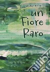 Un fiore raro libro di Spessotto Andrea