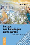 Le fate non ballano più come sorelle. Storia di Caterina Percoto libro