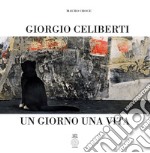 Giorgio Celiberti. Un giorno una vita. Ediz. illustrata libro