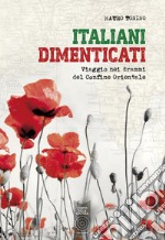 Italiani dimenticati. Viaggio nei drammi del Confine Orientale libro