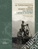 La toponomastica della Grande Guerra. Sul fronte Carnico Isontino. Prospettiva di tutela e valorizzazione libro