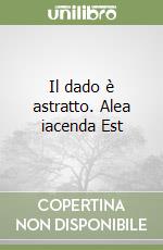 Il dado è astratto. Alea iacenda Est libro