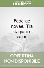 Fabellae novae. Tra stagioni e colori libro