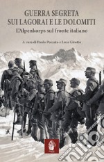 Guerra segreta sui Lagorai e le Dolomiti. L'Alpenkorps sul fronte italiano libro