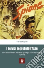 I servizi segreti dell'Asse 1939-1945. L'organizzazione e le missioni di spionaggio e controspionaggio (1939-1945)