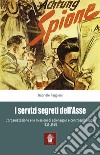 I servizi segreti dell'Asse 1939-1945. L'organizzazione e le missioni di spionaggio e controspionaggio (1939-1945) libro