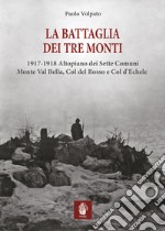 La battaglia dei tre monti. 1917-1918 Altopiano dei Sette Comuni, Monte Val Bella, Col del Rosso e Col d'Echele libro