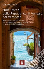 Sulle tracce della Repubblica di Venezia nel veronese. Itinerari urbani e naturalistici alla riscoperta dell'eredità storica e culturale della Serenissima