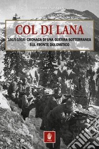 Col di Lana. 1915-1916: cronaca di una guerra sotterranea sul fronte dolomitico libro