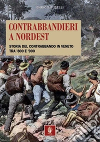 Contrabbandieri a Nordest. Storia del contrabbando in Veneto tra '800 e '900