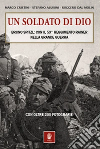Un soldato di Dio. Bruno Spitzl: con il 59° Reggimento Rainer nella Grande Guerra libro