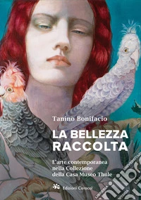 La bellezza raccolta. L'arte contemporanea nella Collezione della Casa Museo Thule libro