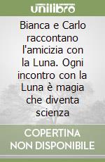 Bianca e Carlo raccontano l'amicizia con la Luna. Ogni incontro con la Luna è magia che diventa scienza libro