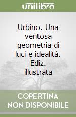 Urbino. Una ventosa geometria di luci e idealità. Ediz. illustrata