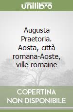 Augusta Praetoria. Aosta, città romana-Aoste, ville romaine libro