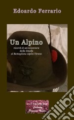 Un alpino. Ricordi di un'avventura dalla Smalp al battaglione alpini Tirano. Ediz. integrale libro