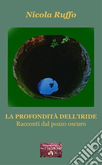 La profondità dell'iride. Racconti dal pozzo oscuro libro