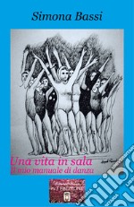 Una vita in sala. Il mio manuale di danza