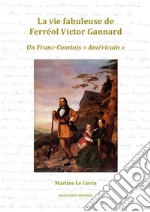 La vie fabuleuse de Ferréol Victor Gannard. Un Franc-Comtois «Américain»