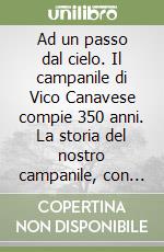 Ad un passo dal cielo. Il campanile di Vico Canavese compie 350 anni. La storia del nostro campanile, con un breve excursus sulla chiesa parrocchiale e sulle confraternite presenti nella parrocchia di Vico libro