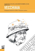 Vecchiaia. Strategie per prepararsi a viverla in modo attivo e positivo libro