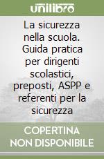 La sicurezza nella scuola. Guida pratica per dirigenti scolastici, preposti, ASPP e referenti per la sicurezza libro